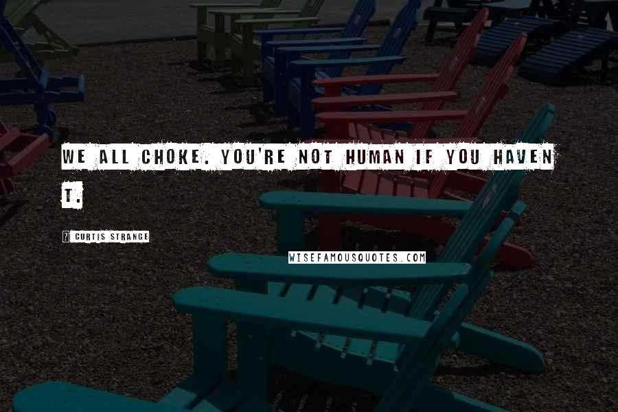 Curtis Strange Quotes: We all choke. You're not human if you haven t.