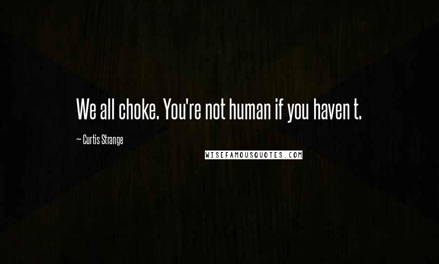 Curtis Strange Quotes: We all choke. You're not human if you haven t.