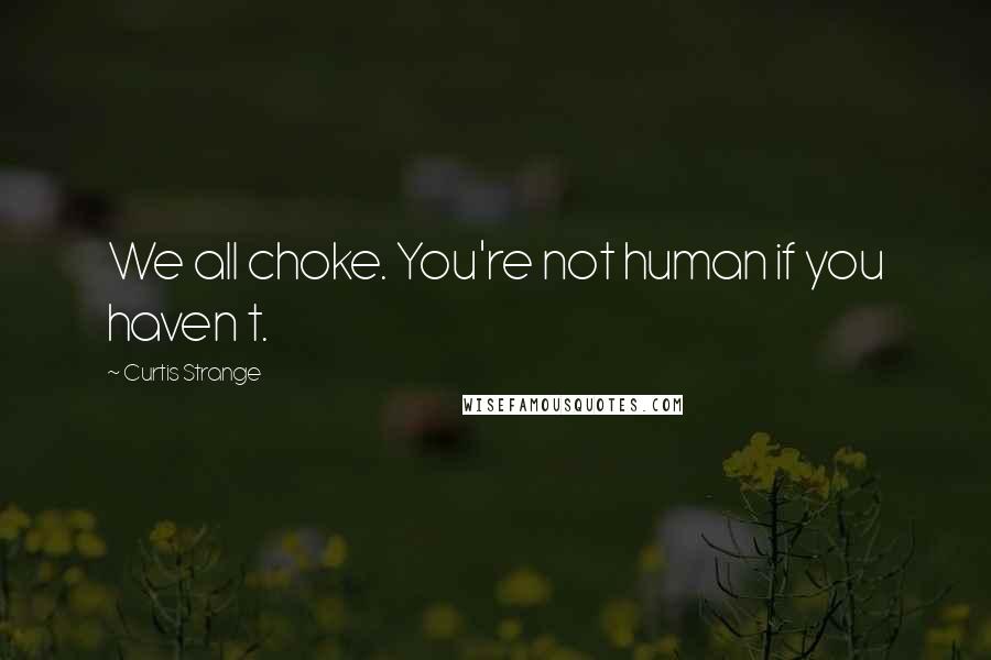 Curtis Strange Quotes: We all choke. You're not human if you haven t.