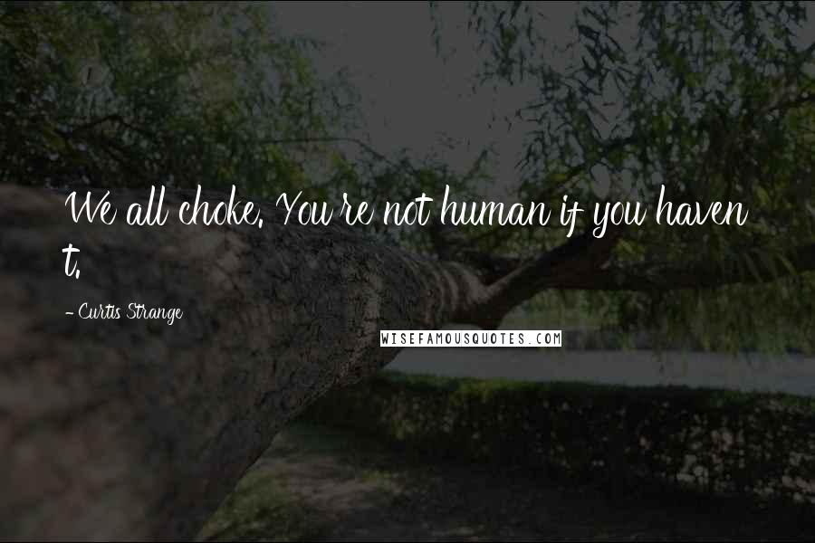 Curtis Strange Quotes: We all choke. You're not human if you haven t.