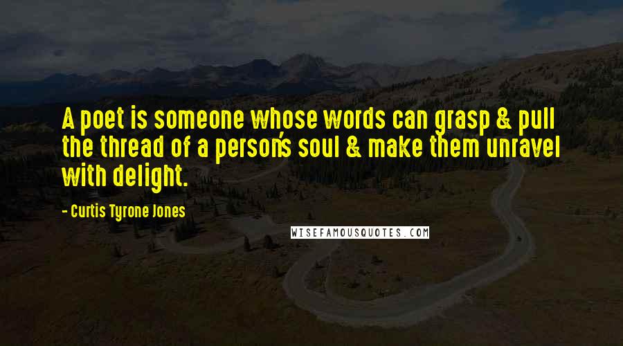 Curtis Tyrone Jones Quotes: A poet is someone whose words can grasp & pull the thread of a person's soul & make them unravel with delight.