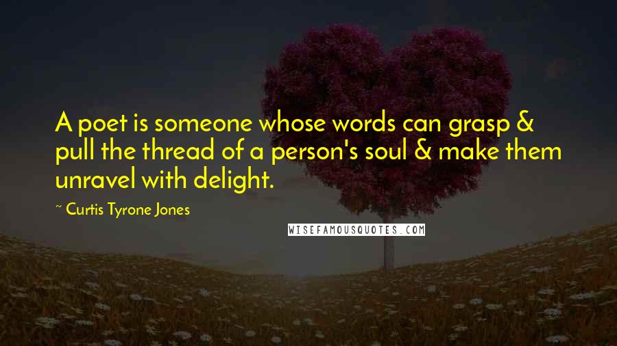 Curtis Tyrone Jones Quotes: A poet is someone whose words can grasp & pull the thread of a person's soul & make them unravel with delight.