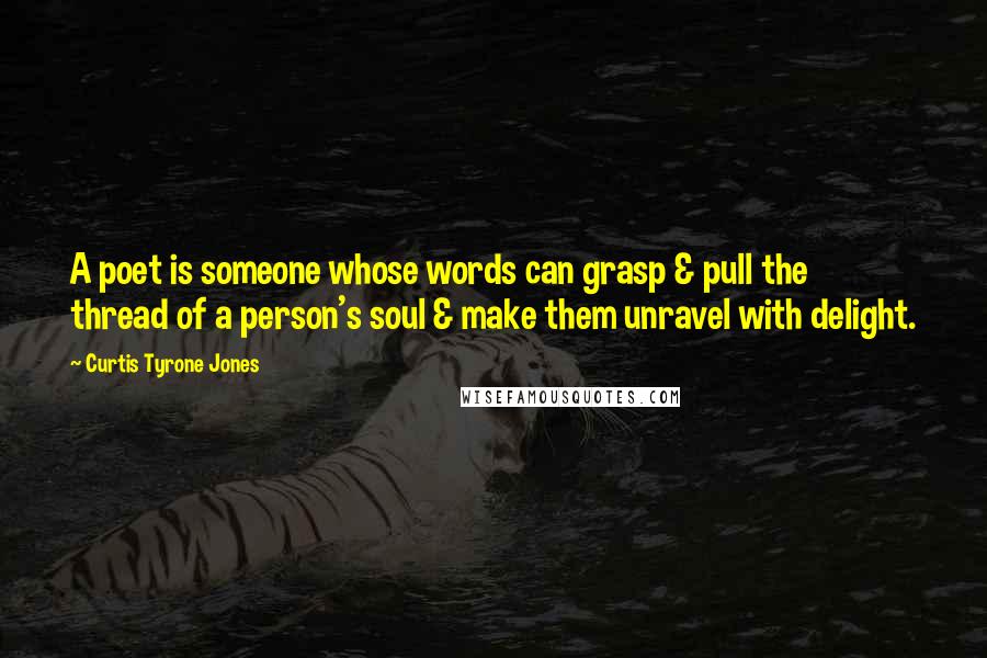 Curtis Tyrone Jones Quotes: A poet is someone whose words can grasp & pull the thread of a person's soul & make them unravel with delight.