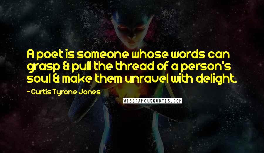 Curtis Tyrone Jones Quotes: A poet is someone whose words can grasp & pull the thread of a person's soul & make them unravel with delight.