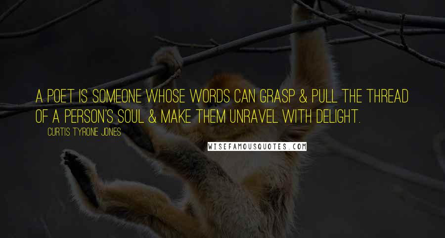 Curtis Tyrone Jones Quotes: A poet is someone whose words can grasp & pull the thread of a person's soul & make them unravel with delight.