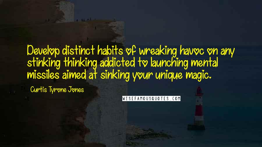 Curtis Tyrone Jones Quotes: Develop distinct habits of wreaking havoc on any stinking thinking addicted to launching mental missiles aimed at sinking your unique magic.