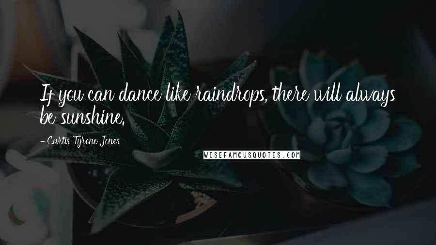 Curtis Tyrone Jones Quotes: If you can dance like raindrops, there will always be sunshine.