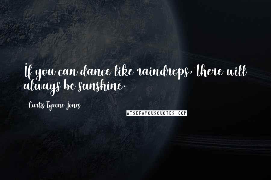 Curtis Tyrone Jones Quotes: If you can dance like raindrops, there will always be sunshine.