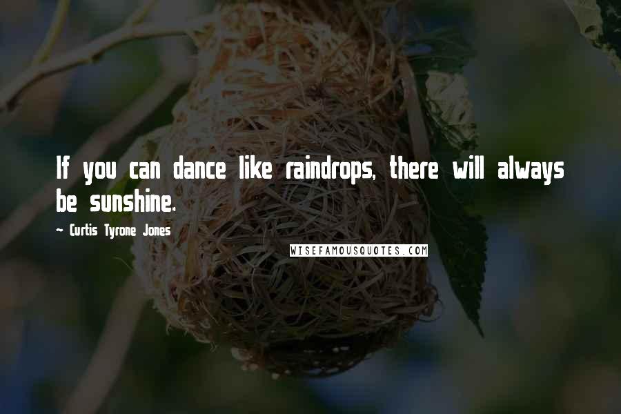 Curtis Tyrone Jones Quotes: If you can dance like raindrops, there will always be sunshine.