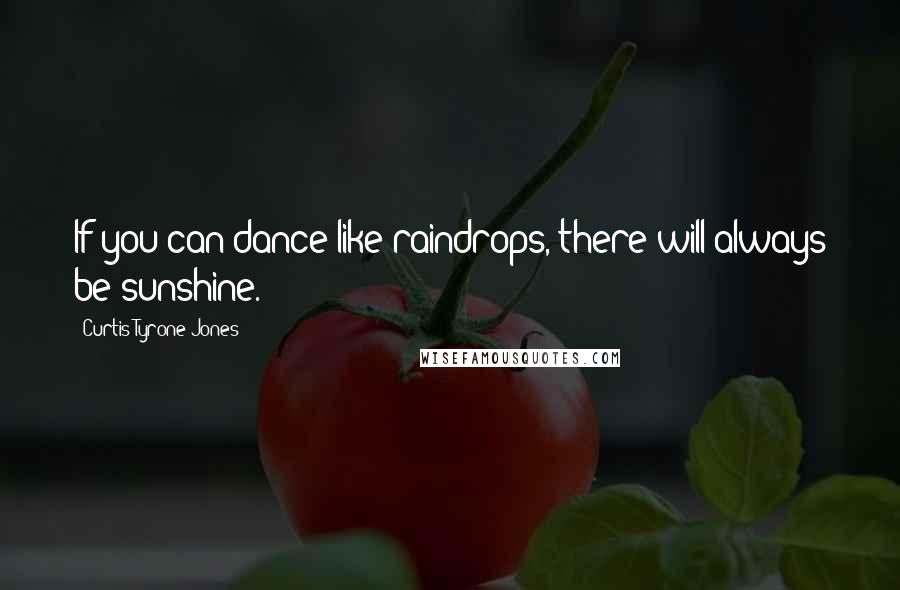 Curtis Tyrone Jones Quotes: If you can dance like raindrops, there will always be sunshine.