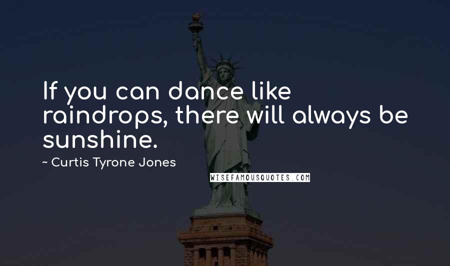Curtis Tyrone Jones Quotes: If you can dance like raindrops, there will always be sunshine.
