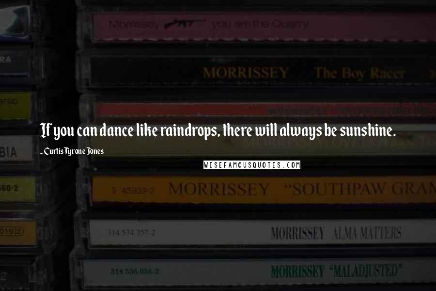 Curtis Tyrone Jones Quotes: If you can dance like raindrops, there will always be sunshine.