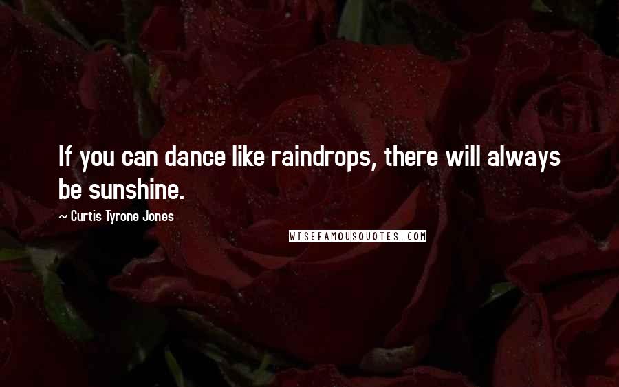 Curtis Tyrone Jones Quotes: If you can dance like raindrops, there will always be sunshine.