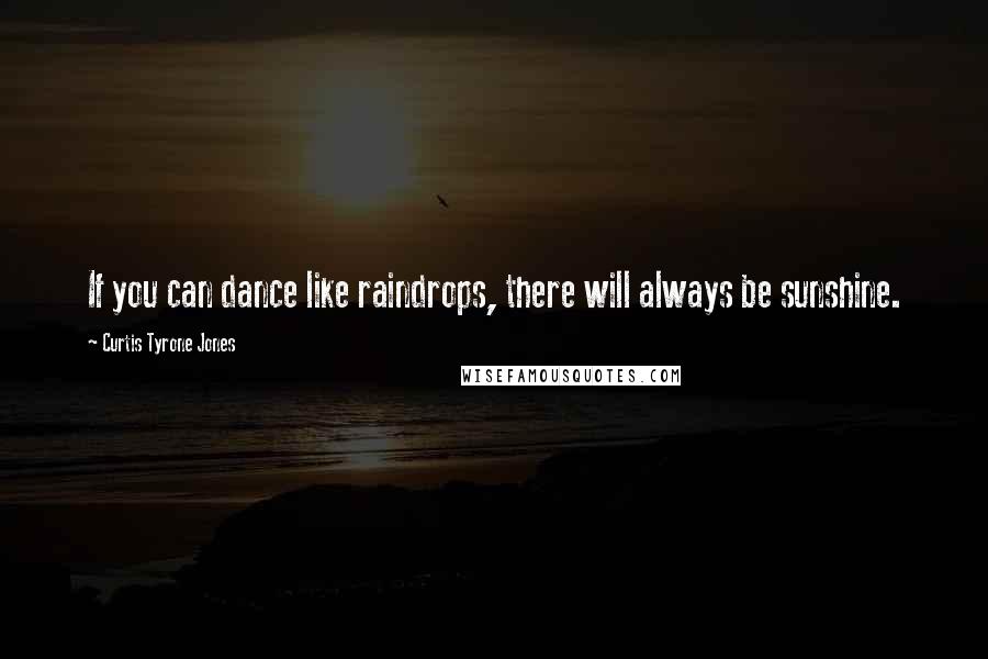 Curtis Tyrone Jones Quotes: If you can dance like raindrops, there will always be sunshine.