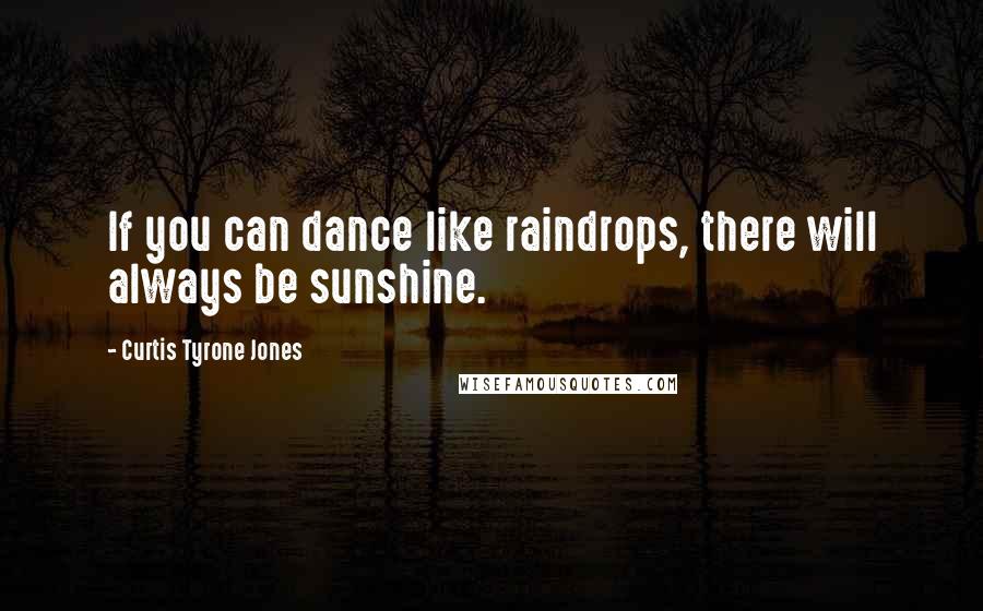 Curtis Tyrone Jones Quotes: If you can dance like raindrops, there will always be sunshine.