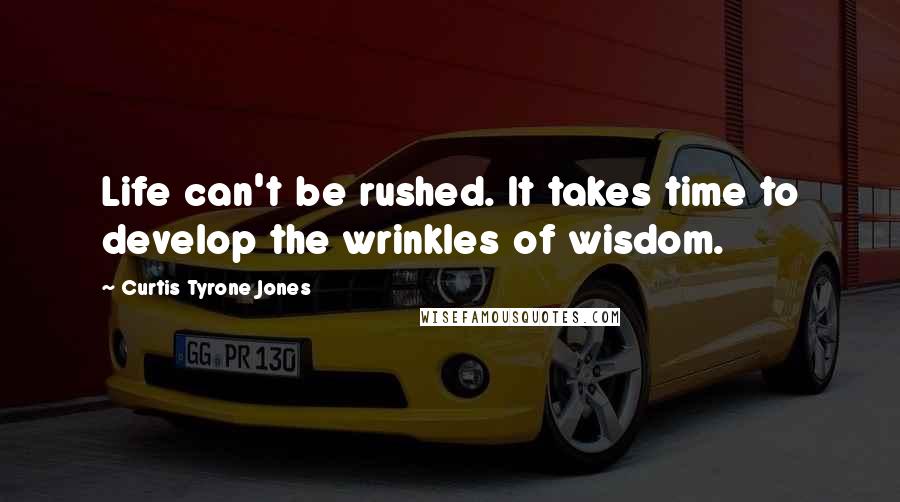 Curtis Tyrone Jones Quotes: Life can't be rushed. It takes time to develop the wrinkles of wisdom.
