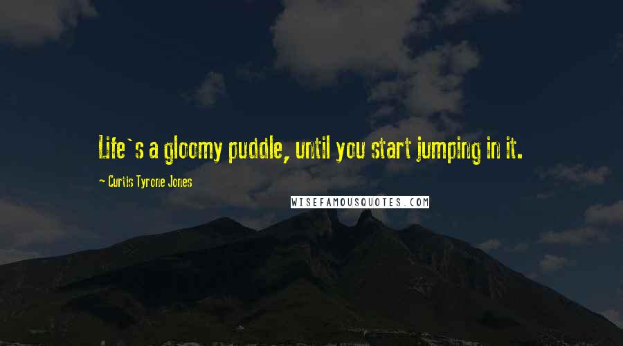 Curtis Tyrone Jones Quotes: Life's a gloomy puddle, until you start jumping in it.