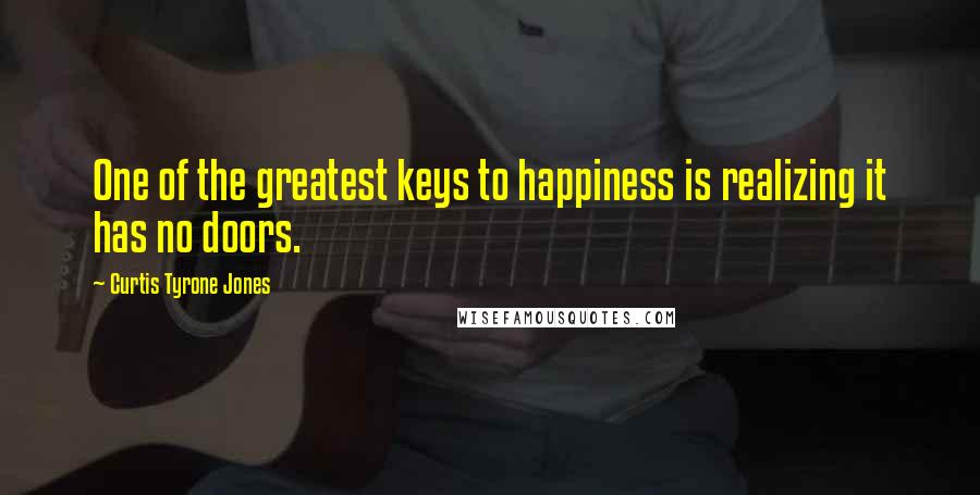 Curtis Tyrone Jones Quotes: One of the greatest keys to happiness is realizing it has no doors.