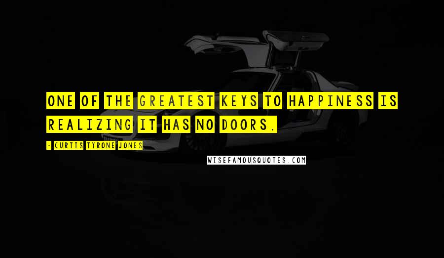 Curtis Tyrone Jones Quotes: One of the greatest keys to happiness is realizing it has no doors.