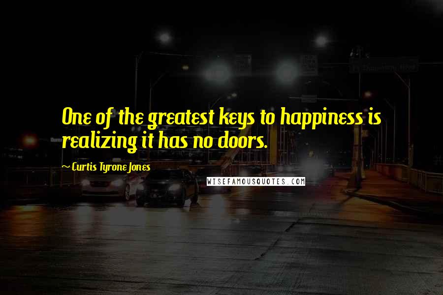 Curtis Tyrone Jones Quotes: One of the greatest keys to happiness is realizing it has no doors.