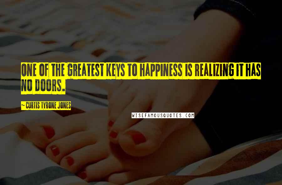 Curtis Tyrone Jones Quotes: One of the greatest keys to happiness is realizing it has no doors.