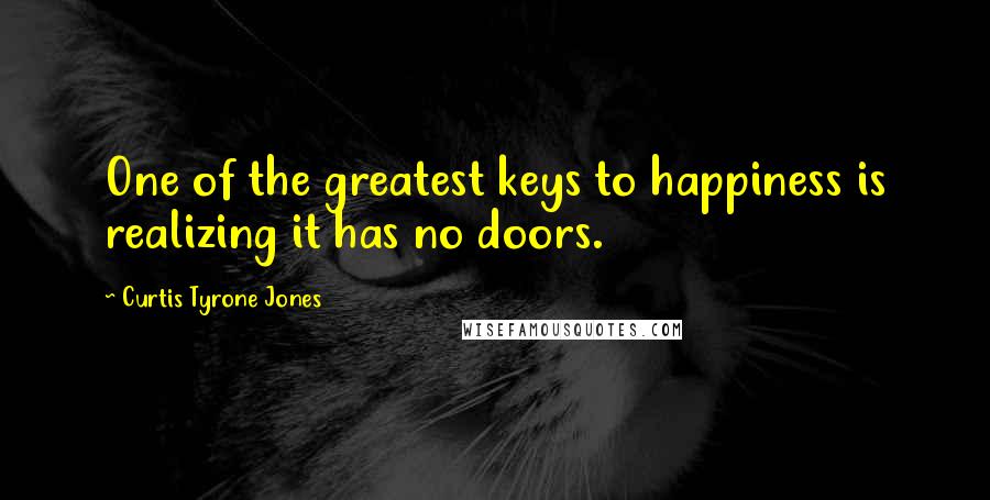 Curtis Tyrone Jones Quotes: One of the greatest keys to happiness is realizing it has no doors.