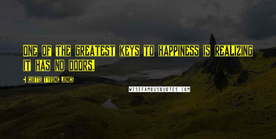 Curtis Tyrone Jones Quotes: One of the greatest keys to happiness is realizing it has no doors.