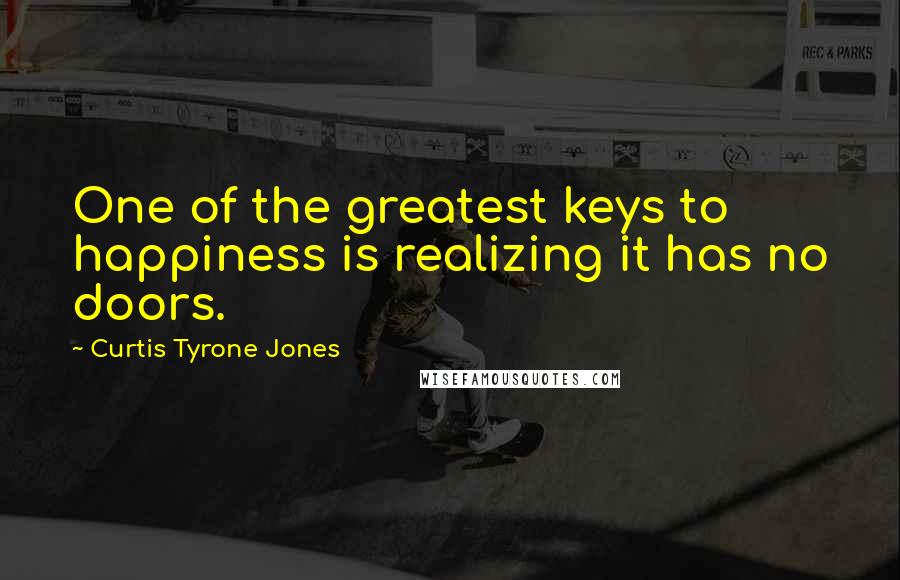 Curtis Tyrone Jones Quotes: One of the greatest keys to happiness is realizing it has no doors.