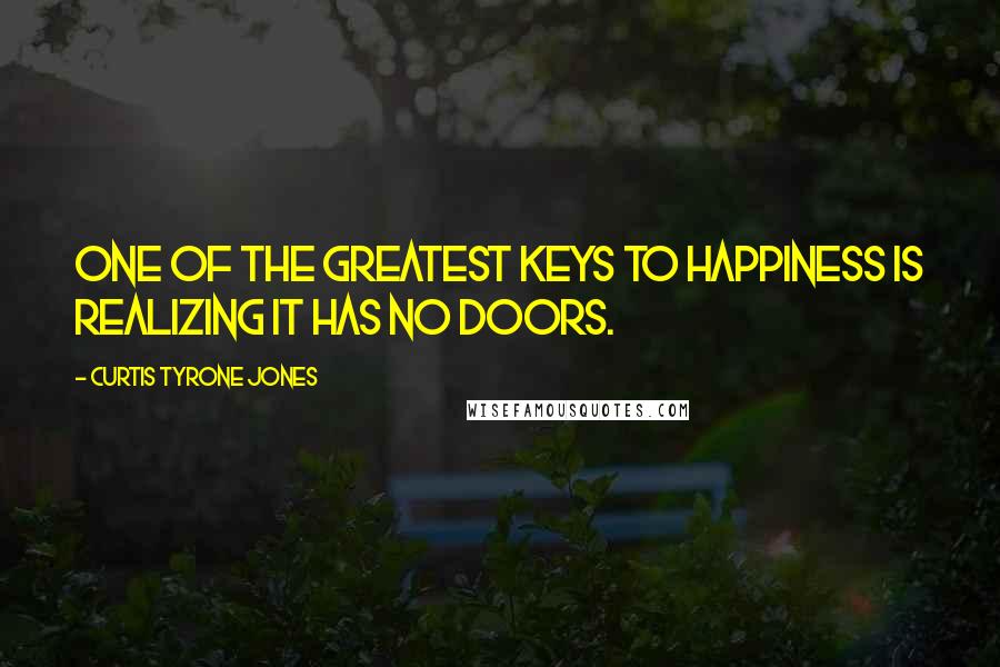 Curtis Tyrone Jones Quotes: One of the greatest keys to happiness is realizing it has no doors.