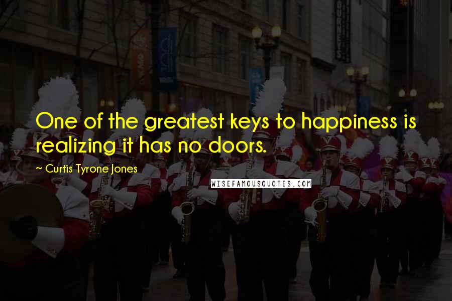 Curtis Tyrone Jones Quotes: One of the greatest keys to happiness is realizing it has no doors.