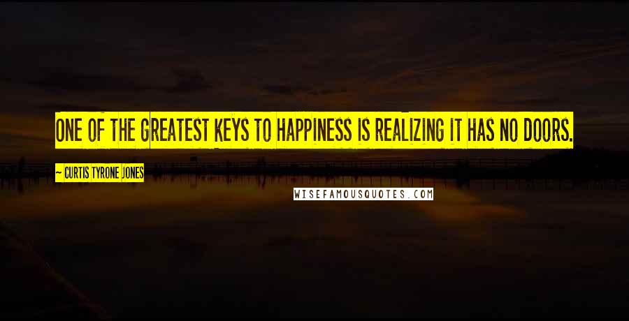 Curtis Tyrone Jones Quotes: One of the greatest keys to happiness is realizing it has no doors.