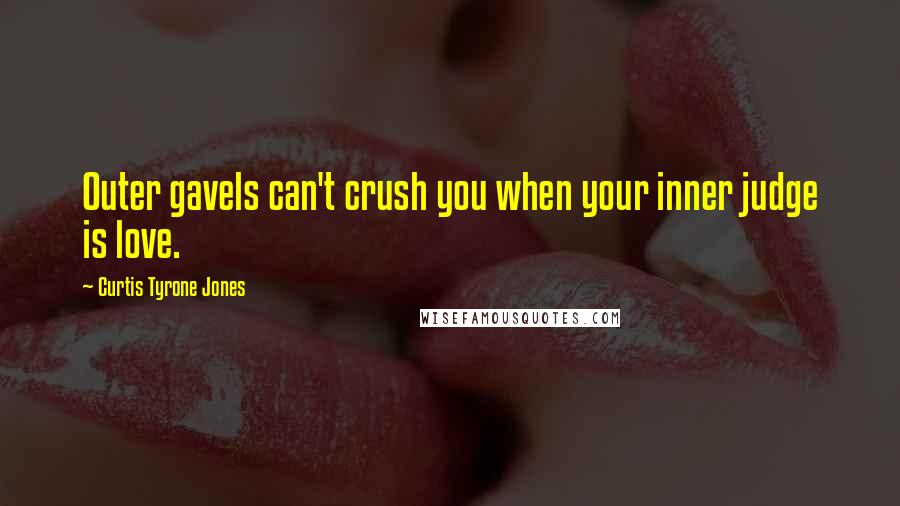 Curtis Tyrone Jones Quotes: Outer gavels can't crush you when your inner judge is love.