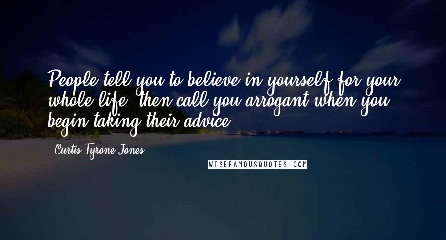 Curtis Tyrone Jones Quotes: People tell you to believe in yourself for your whole life, then call you arrogant when you begin taking their advice.