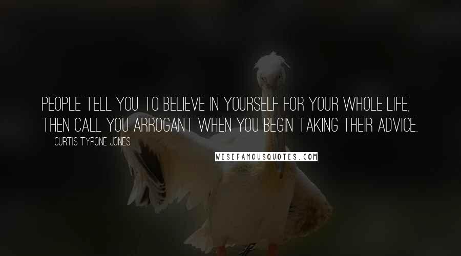 Curtis Tyrone Jones Quotes: People tell you to believe in yourself for your whole life, then call you arrogant when you begin taking their advice.