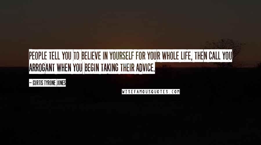 Curtis Tyrone Jones Quotes: People tell you to believe in yourself for your whole life, then call you arrogant when you begin taking their advice.