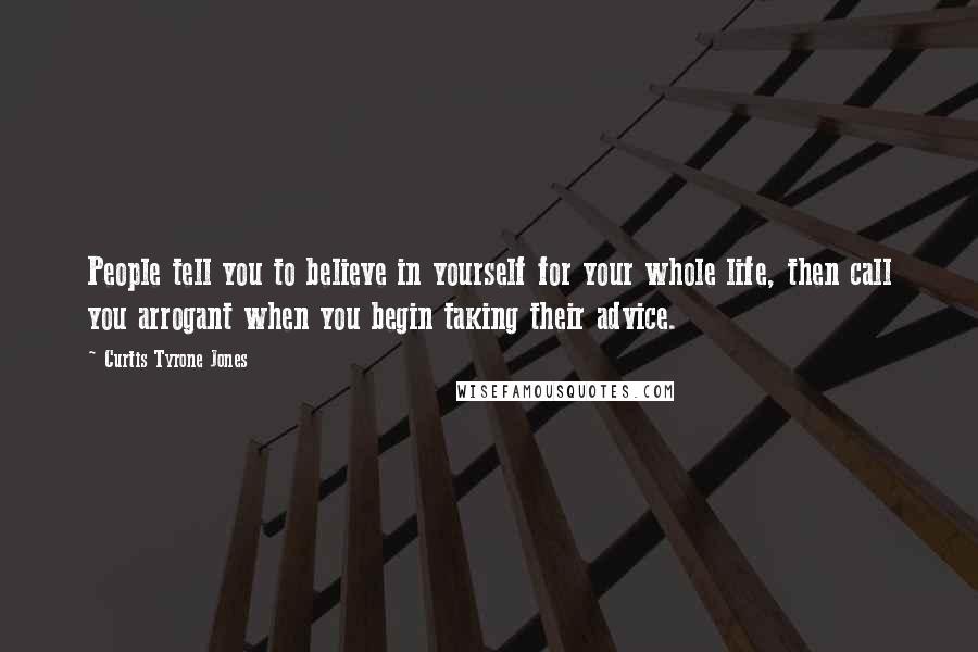 Curtis Tyrone Jones Quotes: People tell you to believe in yourself for your whole life, then call you arrogant when you begin taking their advice.