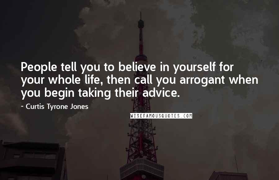 Curtis Tyrone Jones Quotes: People tell you to believe in yourself for your whole life, then call you arrogant when you begin taking their advice.