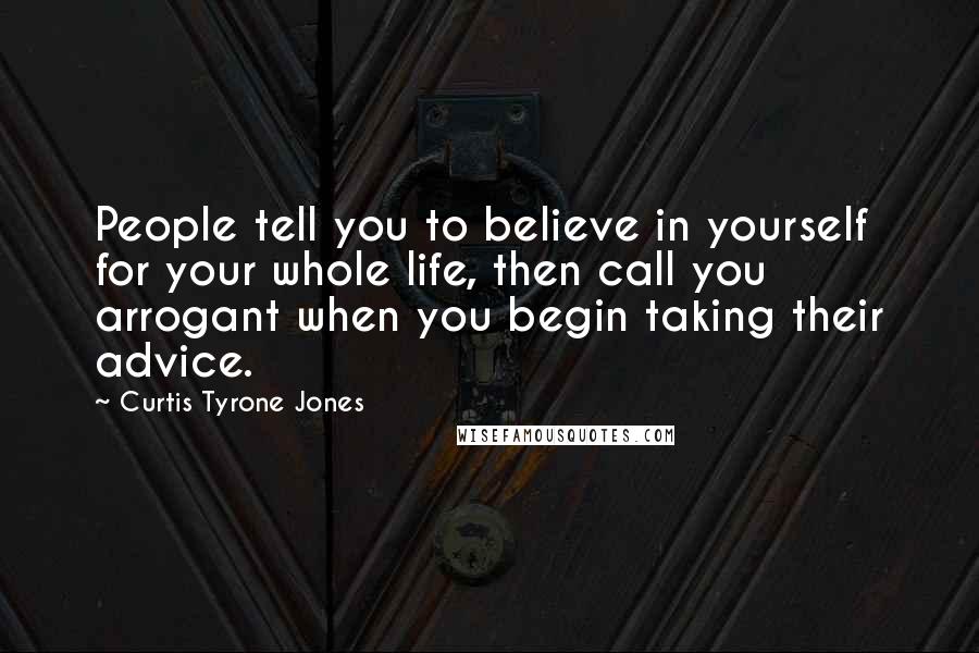 Curtis Tyrone Jones Quotes: People tell you to believe in yourself for your whole life, then call you arrogant when you begin taking their advice.