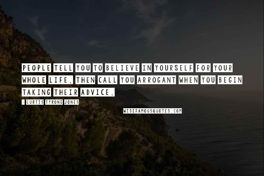 Curtis Tyrone Jones Quotes: People tell you to believe in yourself for your whole life, then call you arrogant when you begin taking their advice.