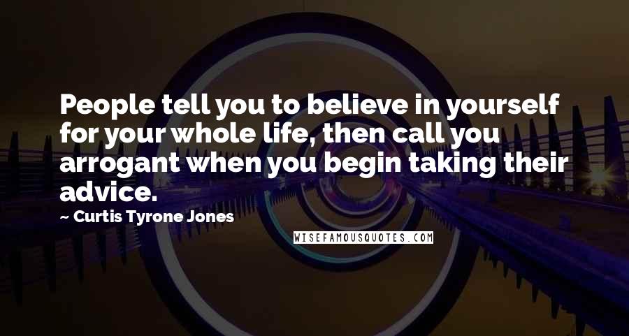 Curtis Tyrone Jones Quotes: People tell you to believe in yourself for your whole life, then call you arrogant when you begin taking their advice.