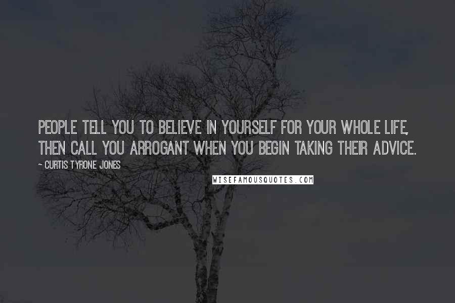 Curtis Tyrone Jones Quotes: People tell you to believe in yourself for your whole life, then call you arrogant when you begin taking their advice.