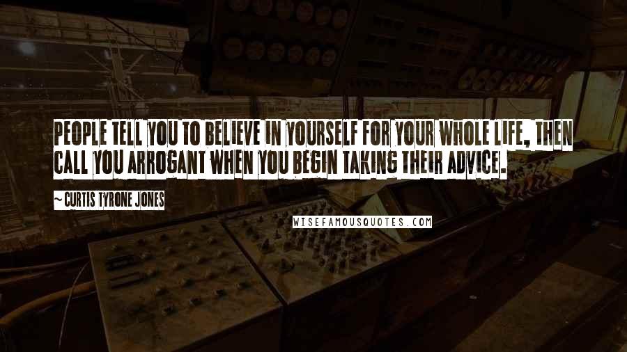 Curtis Tyrone Jones Quotes: People tell you to believe in yourself for your whole life, then call you arrogant when you begin taking their advice.