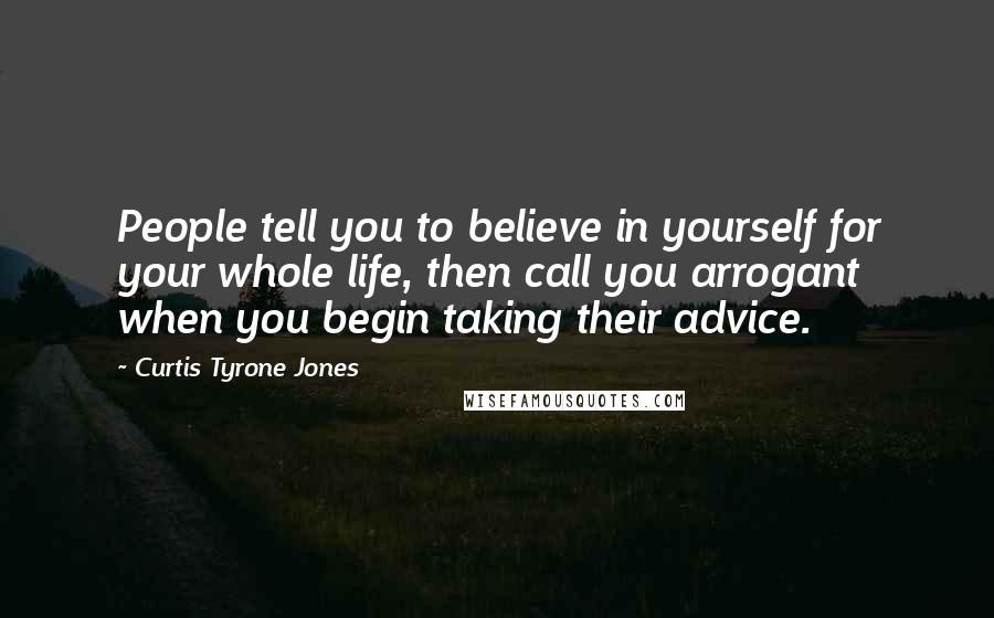 Curtis Tyrone Jones Quotes: People tell you to believe in yourself for your whole life, then call you arrogant when you begin taking their advice.