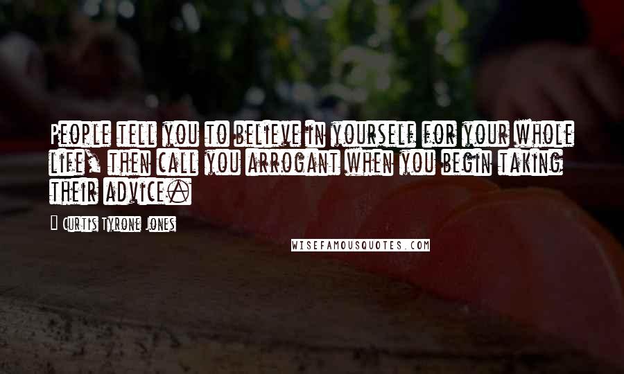 Curtis Tyrone Jones Quotes: People tell you to believe in yourself for your whole life, then call you arrogant when you begin taking their advice.