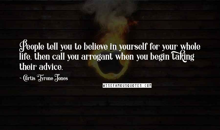 Curtis Tyrone Jones Quotes: People tell you to believe in yourself for your whole life, then call you arrogant when you begin taking their advice.
