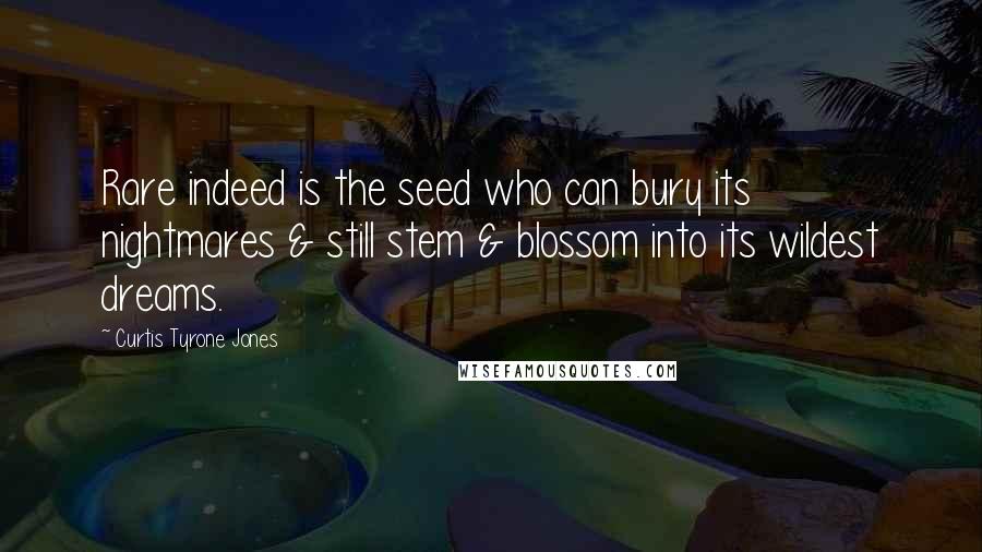 Curtis Tyrone Jones Quotes: Rare indeed is the seed who can bury its nightmares & still stem & blossom into its wildest dreams.