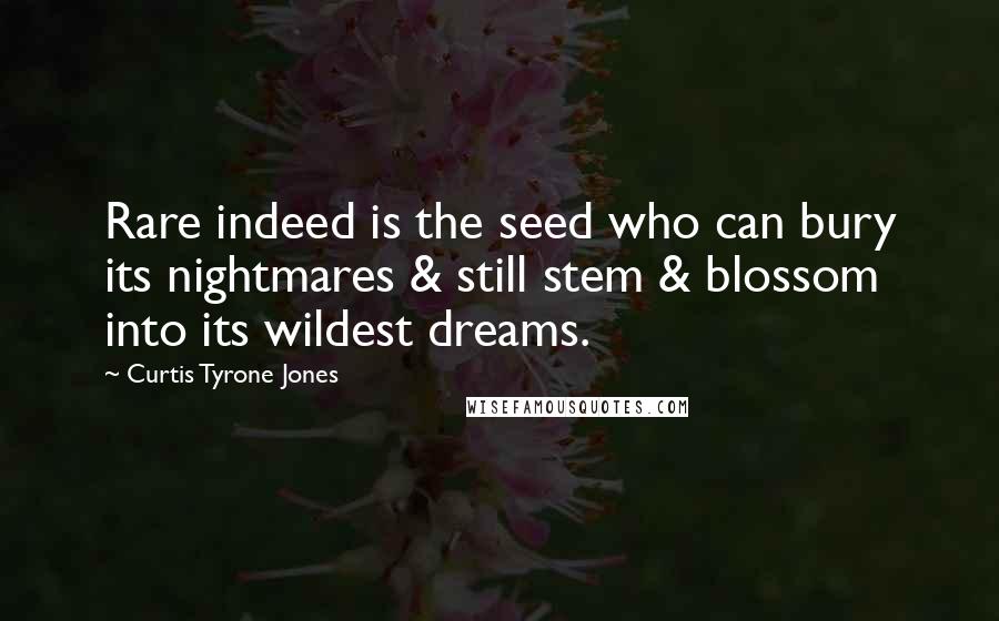 Curtis Tyrone Jones Quotes: Rare indeed is the seed who can bury its nightmares & still stem & blossom into its wildest dreams.