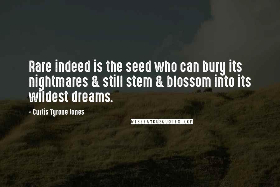 Curtis Tyrone Jones Quotes: Rare indeed is the seed who can bury its nightmares & still stem & blossom into its wildest dreams.