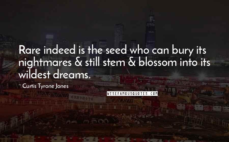Curtis Tyrone Jones Quotes: Rare indeed is the seed who can bury its nightmares & still stem & blossom into its wildest dreams.
