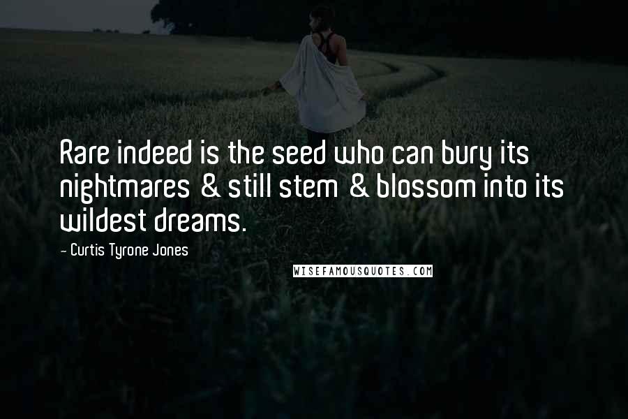 Curtis Tyrone Jones Quotes: Rare indeed is the seed who can bury its nightmares & still stem & blossom into its wildest dreams.